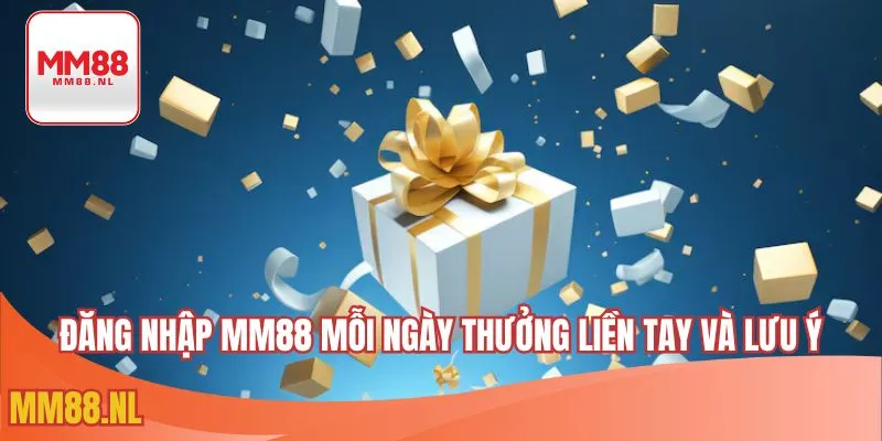Đăng nhập MM88 mỗi ngày thưởng liền tay và lưu ý