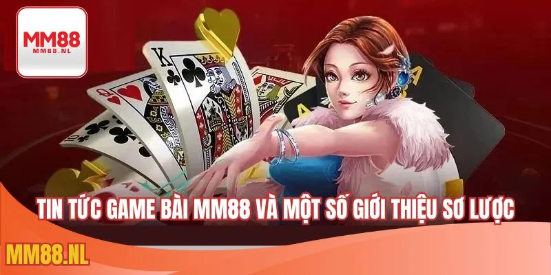 Tin tức game bài MM88 và một số giới thiệu sơ lược