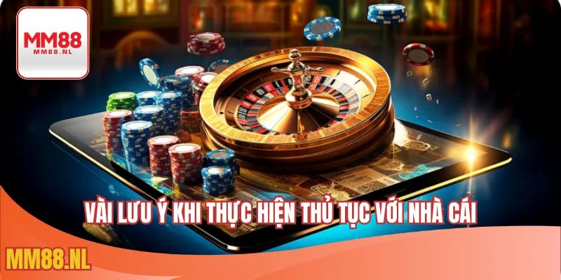 Vài lưu ý khi thực hiện thủ tục với nhà cái